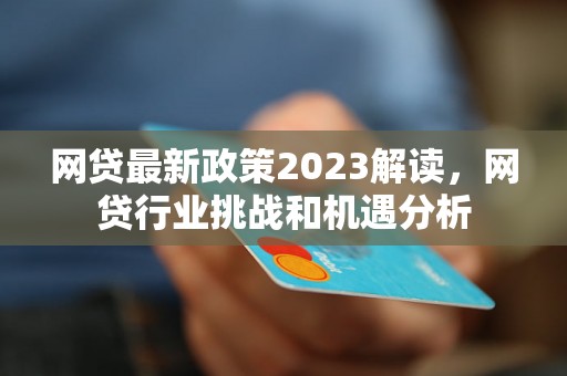 网贷最新政策2023解读，网贷行业挑战和机遇分析