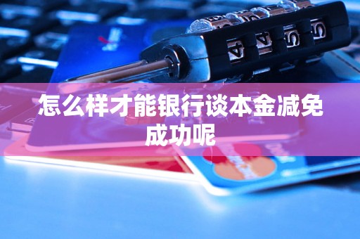 怎么样才能银行谈本金减免成功呢