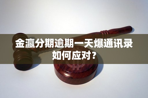 金瀛分期逾期一天爆通讯录如何应对？