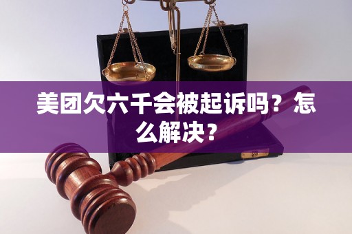 美团欠六千会被起诉吗？怎么解决？