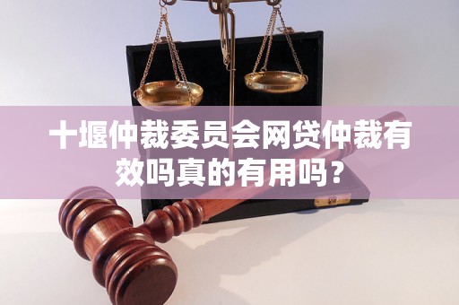 十堰仲裁委员会网贷仲裁有效吗真的有用吗？