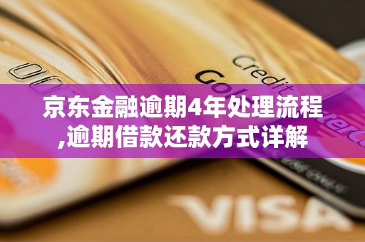 京东金融逾期4年处理流程,逾期借款还款方式详解