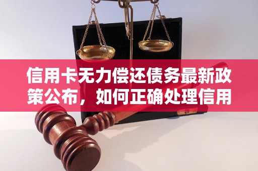 信用卡无力偿还债务最新政策公布，如何正确处理信用卡逾期还款