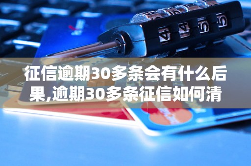 征信逾期30多条会有什么后果,逾期30多条征信如何清除