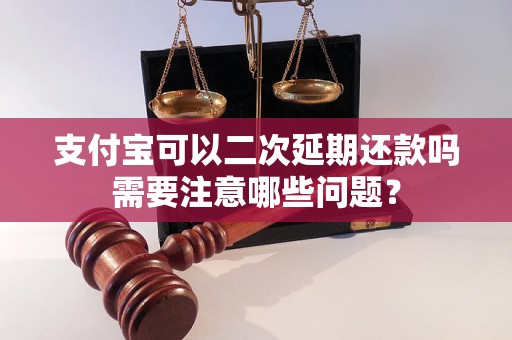 支付宝可以二次延期还款吗需要注意哪些问题？