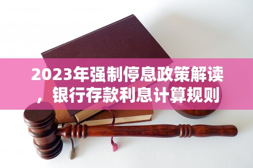 2023年强制停息政策解读，银行存款利息计算规则