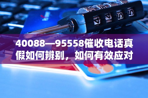 40088—95558催收电话真假如何辨别，如何有效应对催收电话