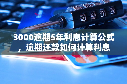 3000逾期5年利息计算公式，逾期还款如何计算利息