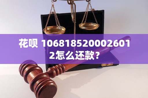 花呗 1068185200026012怎么还款？