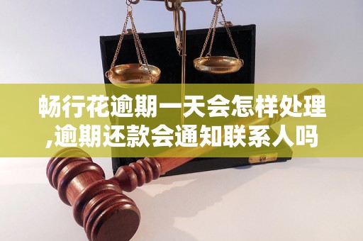 畅行花逾期一天会怎样处理,逾期还款会通知联系人吗