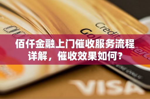 佰仟金融上门催收服务流程详解，催收效果如何？