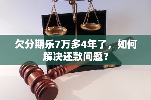 欠分期乐7万多4年了，如何解决还款问题？