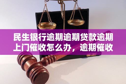 民生银行逾期逾期贷款逾期上门催收怎么办，逾期催收流程解析