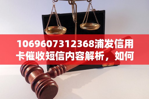 1069607312368浦发信用卡催收短信内容解析，如何处理浦发信用卡催收短信