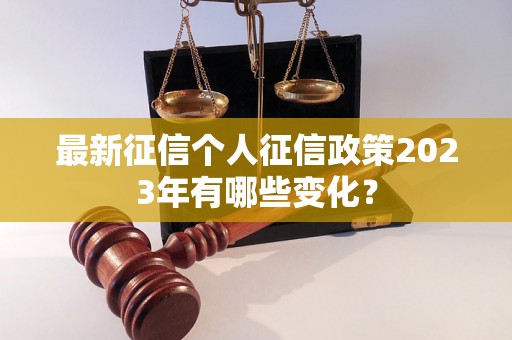 最新征信个人征信政策2023年有哪些变化？