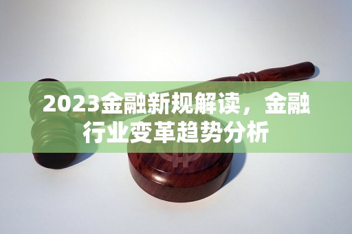 2023金融新规解读，金融行业变革趋势分析