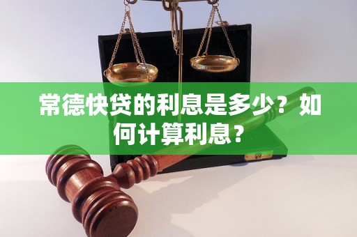 常德快贷的利息是多少？如何计算利息？