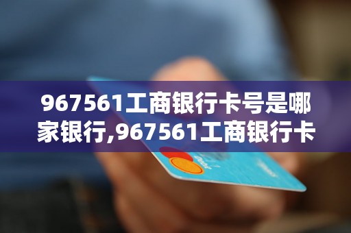 967561工商银行卡号是哪家银行,967561工商银行卡号归属地查询