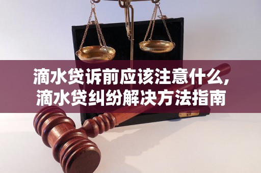 滴水贷诉前应该注意什么,滴水贷纠纷解决方法指南