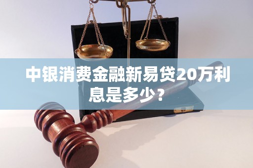 中银消费金融新易贷20万利息是多少？