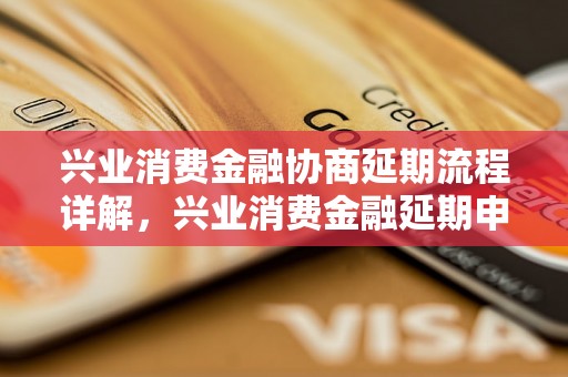 兴业消费金融协商延期流程详解，兴业消费金融延期申请指南