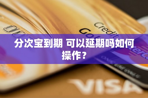 分次宝到期 可以延期吗如何操作？