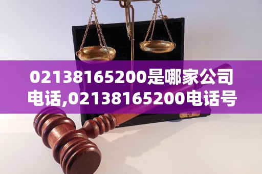 02138165200是哪家公司电话,02138165200电话号码来电怎么办