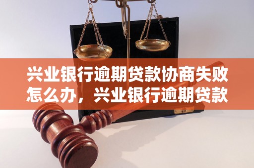 兴业银行逾期贷款协商失败怎么办，兴业银行逾期贷款解决方案