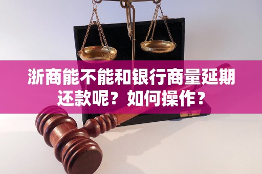 浙商能不能和银行商量延期还款呢？如何操作？