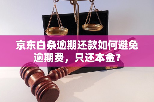 京东白条逾期还款如何避免逾期费，只还本金？