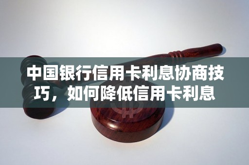 中国银行信用卡利息协商技巧，如何降低信用卡利息