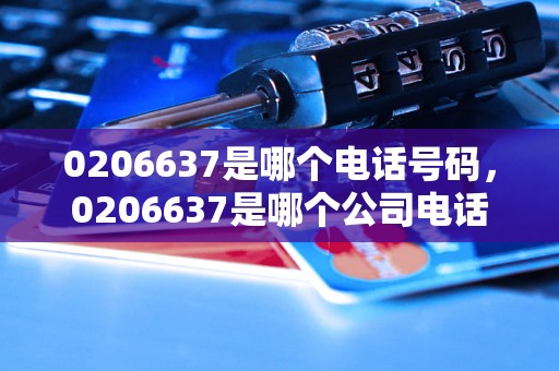 0206637是哪个电话号码，0206637是哪个公司电话