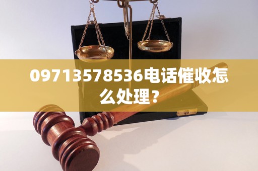 09713578536电话催收怎么处理？