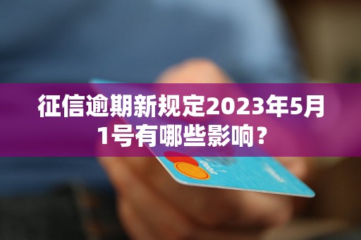 征信逾期新规定2023年5月1号有哪些影响？