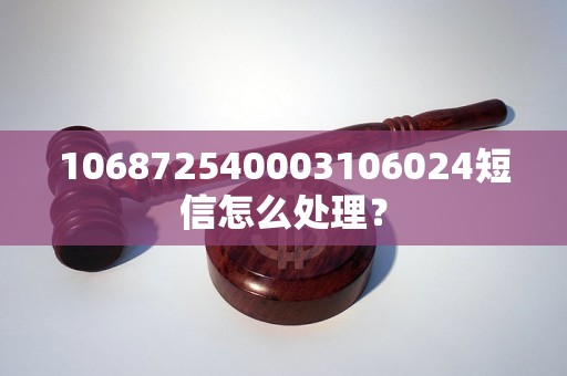 106872540003106024短信怎么处理？