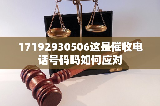 17192930506这是催收电话号码吗如何应对