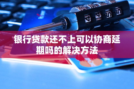 银行贷款还不上可以协商延期吗的解决方法