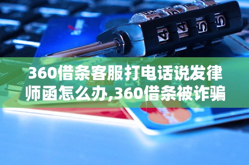 360借条客服打电话说发律师函怎么办,360借条被诈骗如何维权