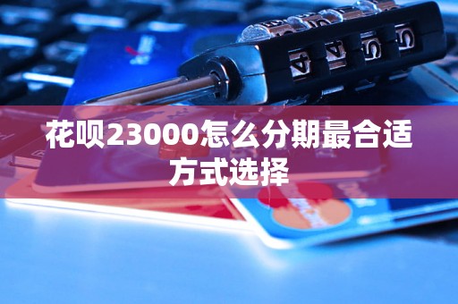 花呗23000怎么分期最合适方式选择