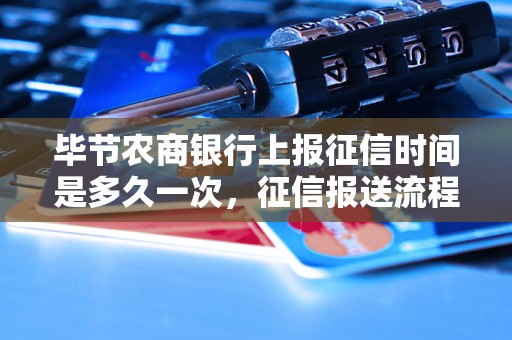 毕节农商银行上报征信时间是多久一次，征信报送流程解析