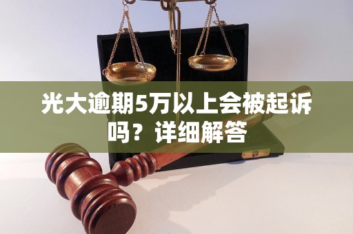 光大逾期5万以上会被起诉吗？详细解答