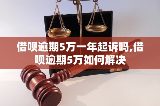 借呗逾期5万一年起诉吗,借呗逾期5万如何解决