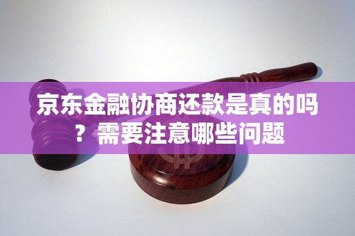 京东金融协商还款是真的吗？需要注意哪些问题