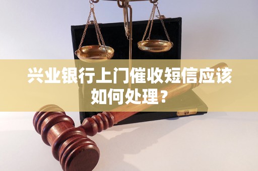 兴业银行上门催收短信应该如何处理？