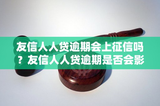 友信人人贷逾期会上征信吗？友信人人贷逾期是否会影响信用记录？