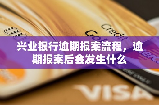 兴业银行逾期报案流程，逾期报案后会发生什么