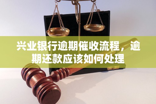 兴业银行逾期催收流程，逾期还款应该如何处理