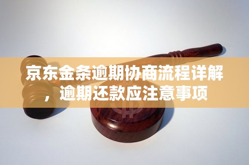 京东金条逾期协商流程详解，逾期还款应注意事项