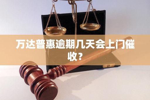 万达普惠逾期几天会上门催收？