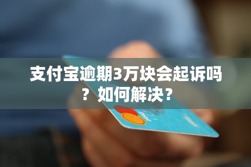 支付宝逾期3万块会起诉吗？如何解决？